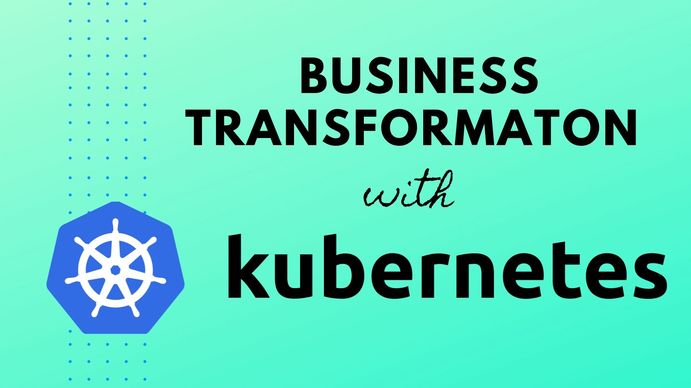 Transforming Business with Kubernetes