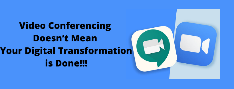 Video Conferencing Doesn’t Mean Your Digital Transformation is Done!